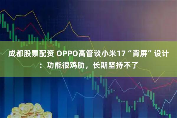 成都股票配资 OPPO高管谈小米17“背屏”设计：功能很鸡肋，长期坚持不了