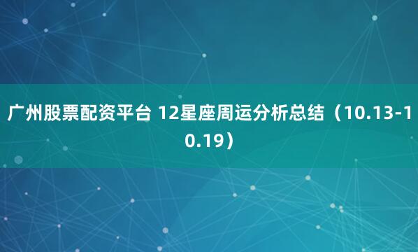 广州股票配资平台 12星座周运分析总结（10.13-10.19）