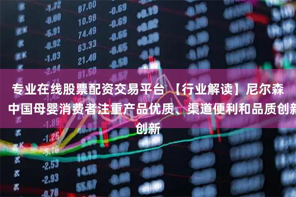 专业在线股票配资交易平台 【行业解读】尼尔森：中国母婴消费者注重产品优质、渠道便利和品质创新