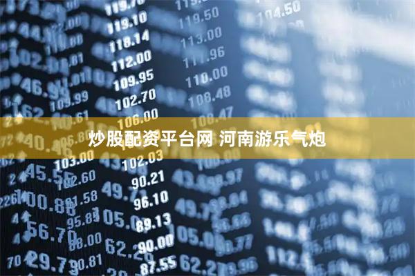 炒股配资平台网 河南游乐气炮