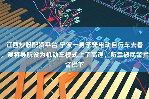 江西炒股配资平台 宁波一男子骑电动自行车去看病,误将导航设为机动车模式上了高速,所幸被民警拦下
