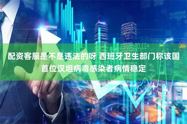 配资客服是不是违法的呀 西班牙卫生部门称该国首位汉坦病毒感染者病情稳定