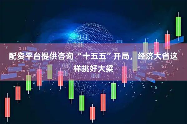 配资平台提供咨询 “十五五”开局，经济大省这样挑好大梁